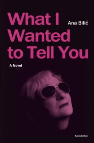 Ana Bilić: What I Wanted to Tell You - A Novel